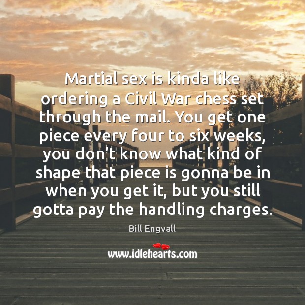 Martial sex is kinda like ordering a Civil War chess set through Bill Engvall Picture Quote