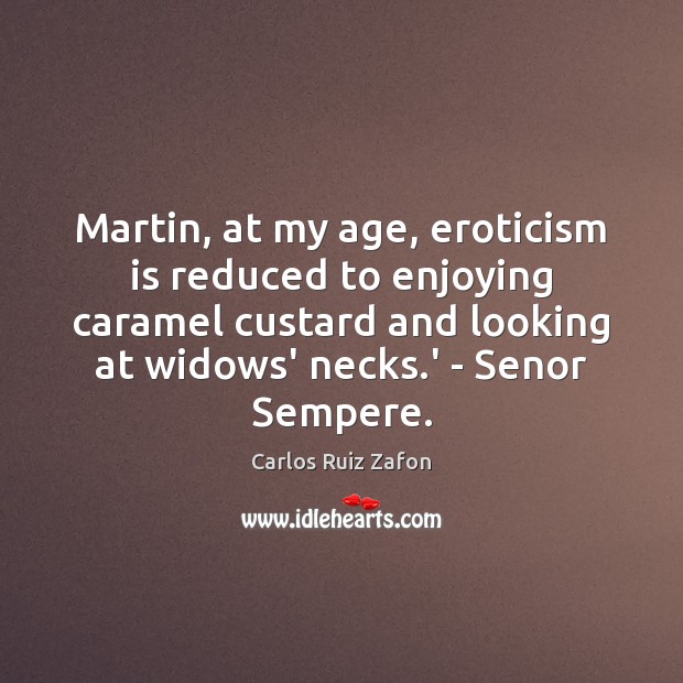 Martin, at my age, eroticism is reduced to enjoying caramel custard and Carlos Ruiz Zafon Picture Quote