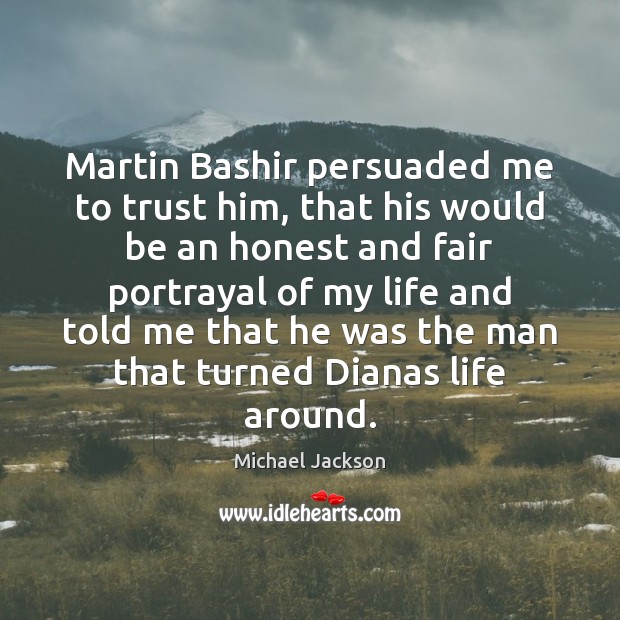 Martin Bashir persuaded me to trust him, that his would be an Michael Jackson Picture Quote