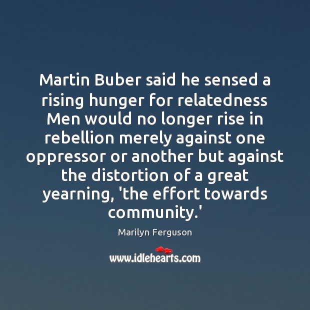 Martin Buber said he sensed a rising hunger for relatedness Men would Marilyn Ferguson Picture Quote