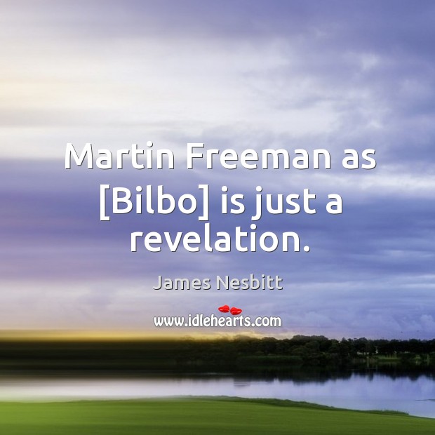 Martin Freeman as [Bilbo] is just a revelation. James Nesbitt Picture Quote