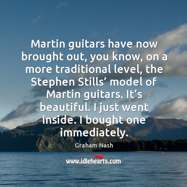 Martin guitars have now brought out, you know, on a more traditional level Graham Nash Picture Quote