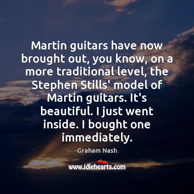 Martin guitars have now brought out, you know, on a more traditional Graham Nash Picture Quote