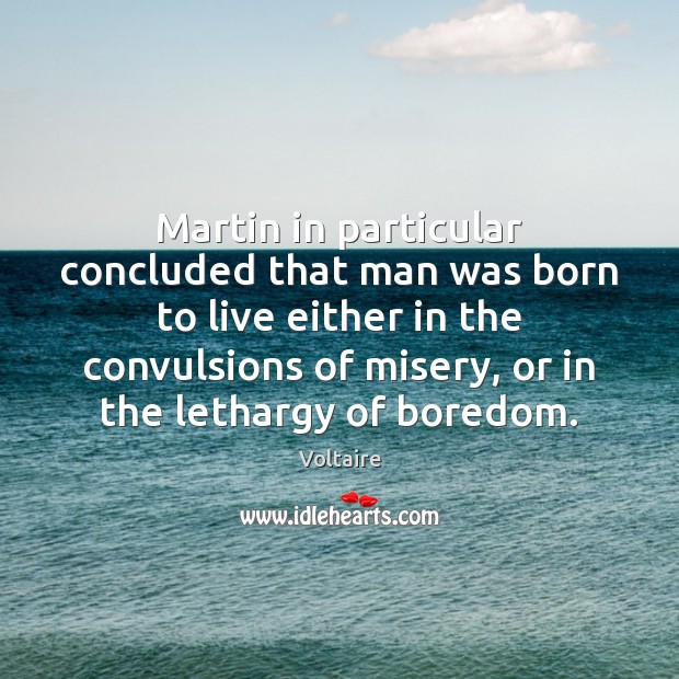 Martin in particular concluded that man was born to live either in Voltaire Picture Quote