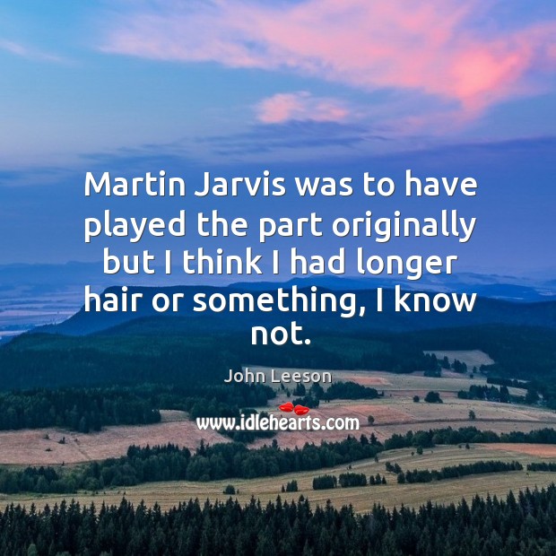 Martin jarvis was to have played the part originally but I think I had longer hair or something, I know not. John Leeson Picture Quote