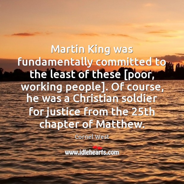 Martin King was fundamentally committed to the least of these [poor, working Cornel West Picture Quote