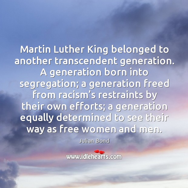 Martin luther king belonged to another transcendent generation. A generation born into segregation Julian Bond Picture Quote