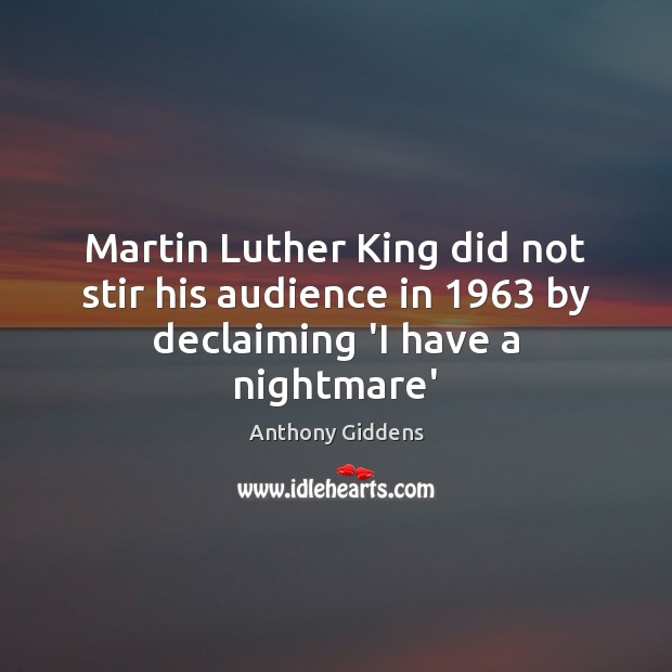 Martin Luther King did not stir his audience in 1963 by declaiming ‘I have a nightmare’ Anthony Giddens Picture Quote