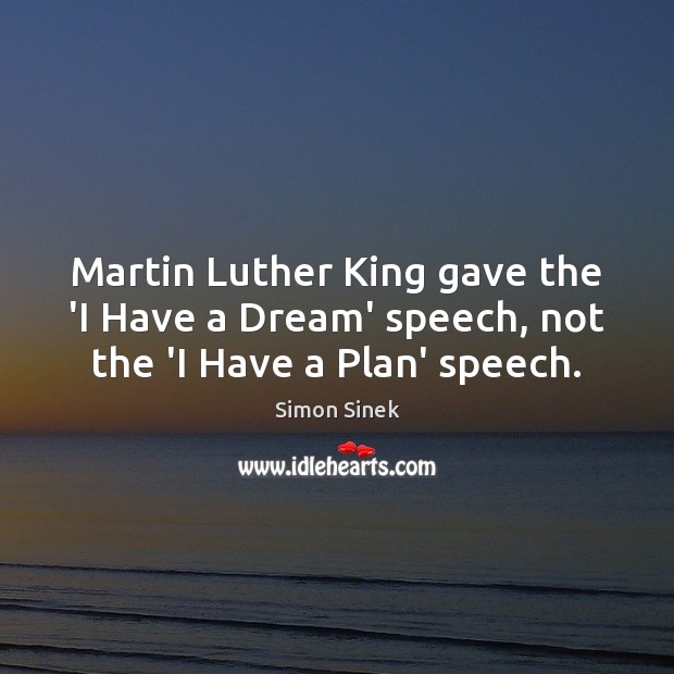 Martin Luther King gave the ‘I Have a Dream’ speech, not the ‘I Have a Plan’ speech. Simon Sinek Picture Quote