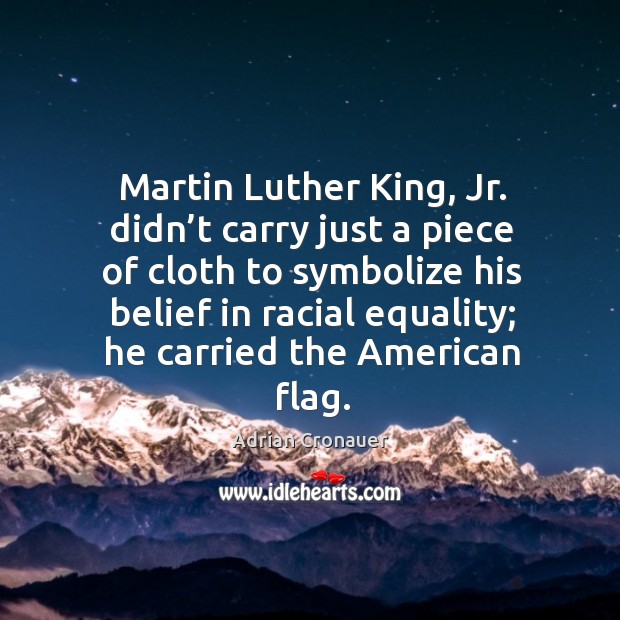 Martin luther king, jr. Didn’t carry just a piece of cloth to symbolize his belief in racial equality Adrian Cronauer Picture Quote