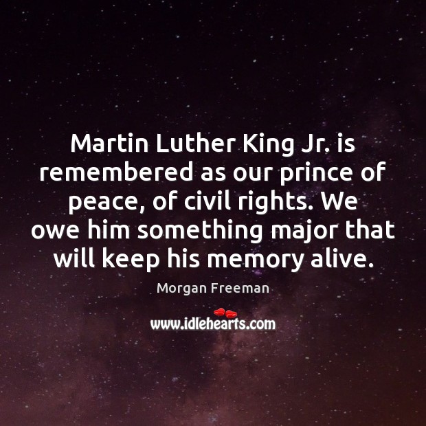 Martin Luther King Jr. is remembered as our prince of peace, of Morgan Freeman Picture Quote