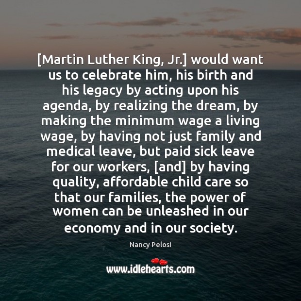[Martin Luther King, Jr.] would want us to celebrate him, his birth Nancy Pelosi Picture Quote