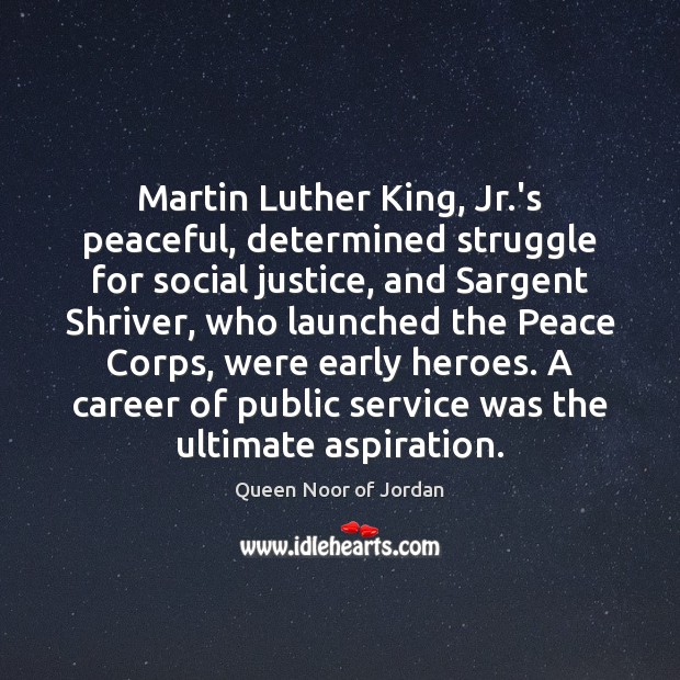 Martin Luther King, Jr.’s peaceful, determined struggle for social justice, and Queen Noor of Jordan Picture Quote
