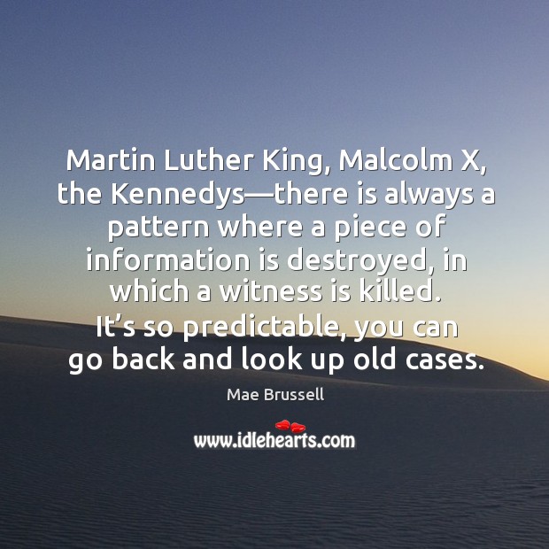 Martin Luther King, Malcolm X, the Kennedys—there is always a pattern Mae Brussell Picture Quote