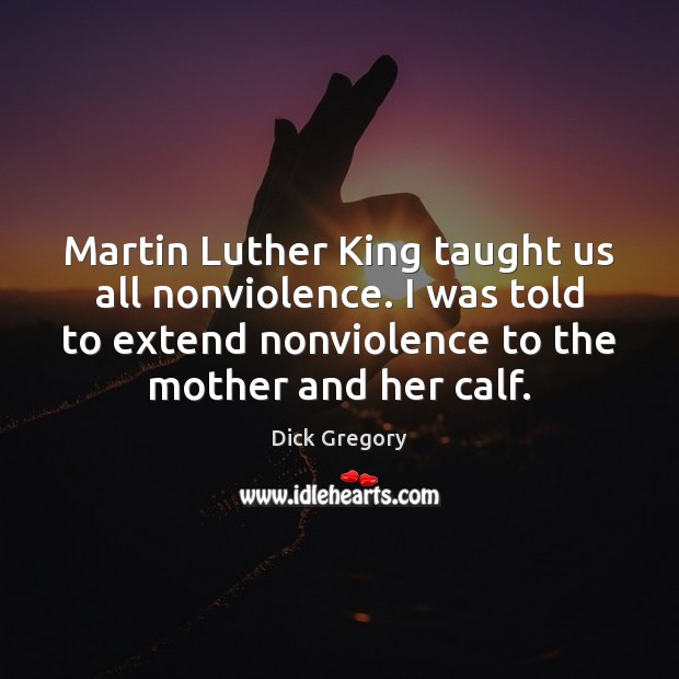 Martin Luther King taught us all nonviolence. I was told to extend Dick Gregory Picture Quote