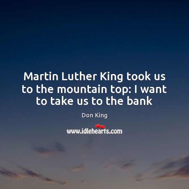 Martin Luther King took us to the mountain top: I want to take us to the bank Don King Picture Quote