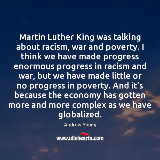 Martin Luther King was talking about racism, war and poverty. I think Andrew Young Picture Quote