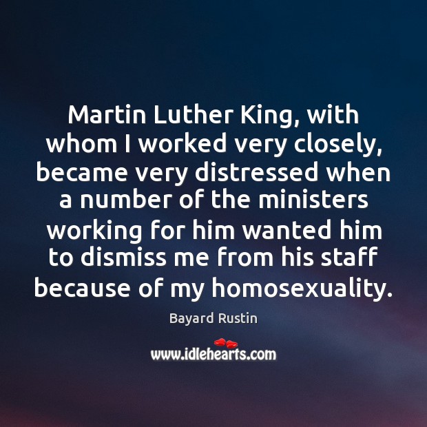 Martin Luther King, with whom I worked very closely, became very distressed Bayard Rustin Picture Quote