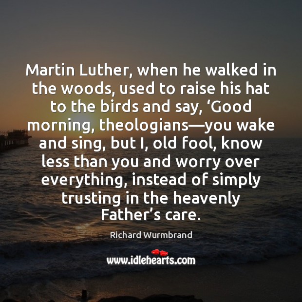 Martin Luther, when he walked in the woods, used to raise his Richard Wurmbrand Picture Quote