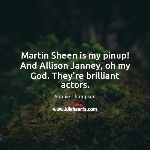 Martin Sheen is my pinup! And Allison Janney, oh my God. They’re brilliant actors. Sophie Thompson Picture Quote
