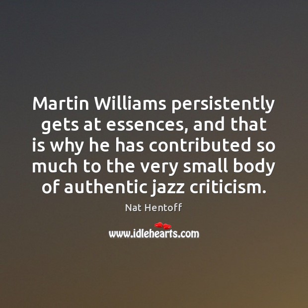 Martin Williams persistently gets at essences, and that is why he has Nat Hentoff Picture Quote