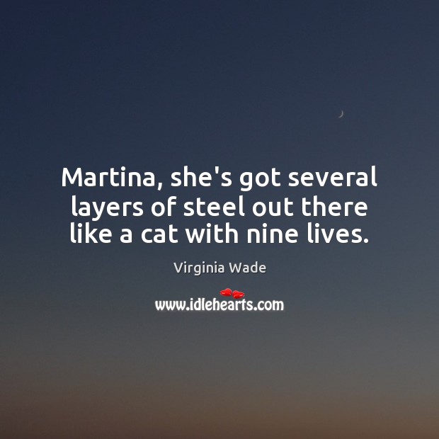 Martina, she’s got several layers of steel out there like a cat with nine lives. Virginia Wade Picture Quote