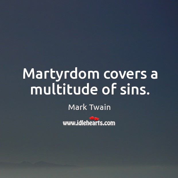 Martyrdom covers a multitude of sins. Image