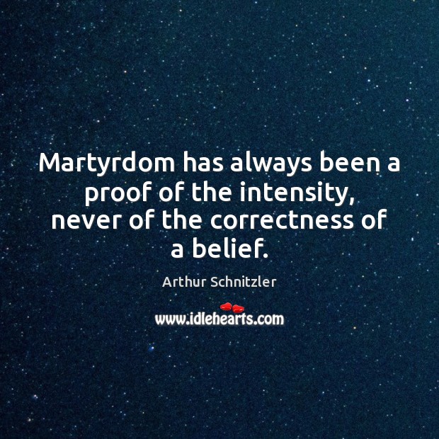 Martyrdom has always been a proof of the intensity, never of the correctness of a belief. Arthur Schnitzler Picture Quote