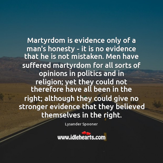 Martyrdom is evidence only of a man’s honesty – it is no Lysander Spooner Picture Quote