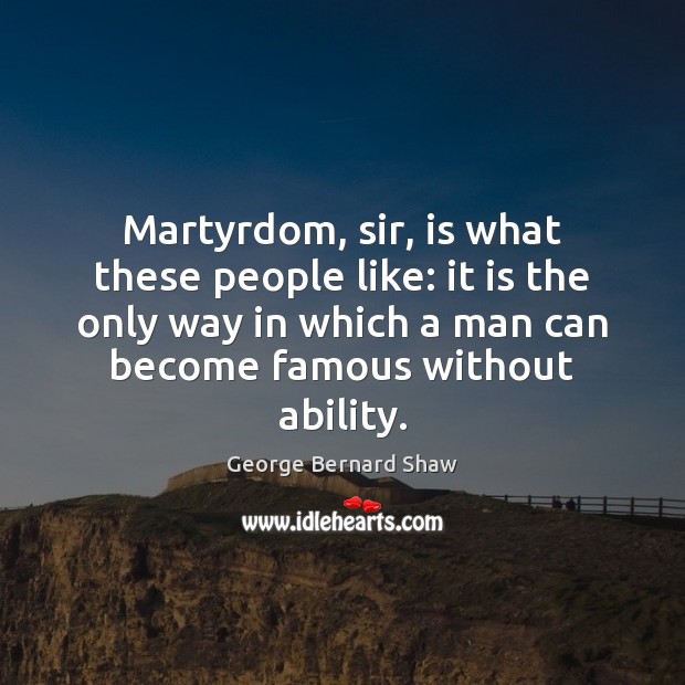 Martyrdom, sir, is what these people like: it is the only way George Bernard Shaw Picture Quote
