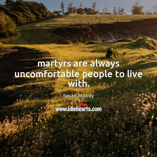 Martyrs are always uncomfortable people to live with. Susan Moody Picture Quote