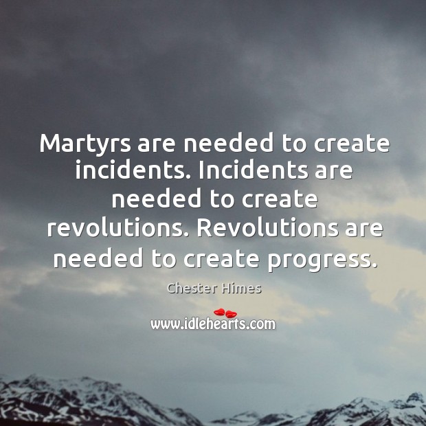 Martyrs are needed to create incidents. Incidents are needed to create revolutions. Chester Himes Picture Quote