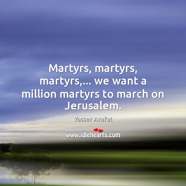 Martyrs, martyrs, martyrs,… we want a million martyrs to march on Jerusalem. Image