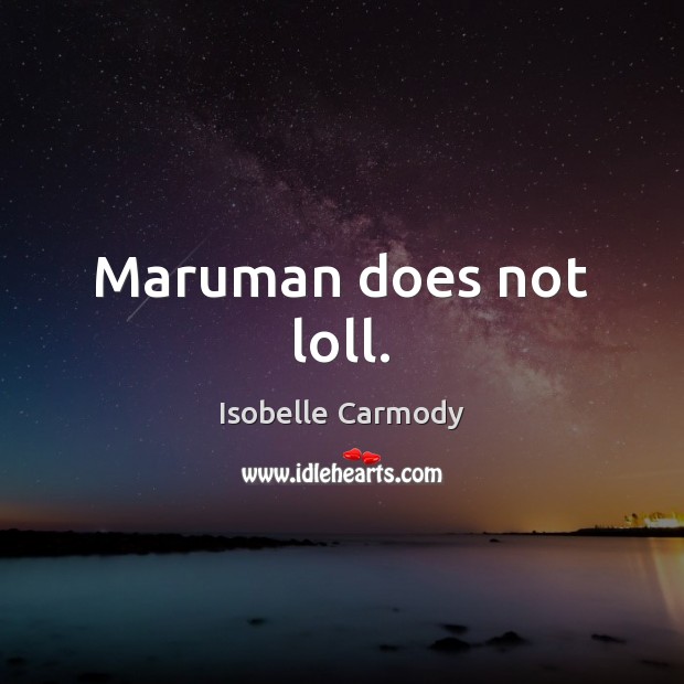 Maruman does not loll. Isobelle Carmody Picture Quote