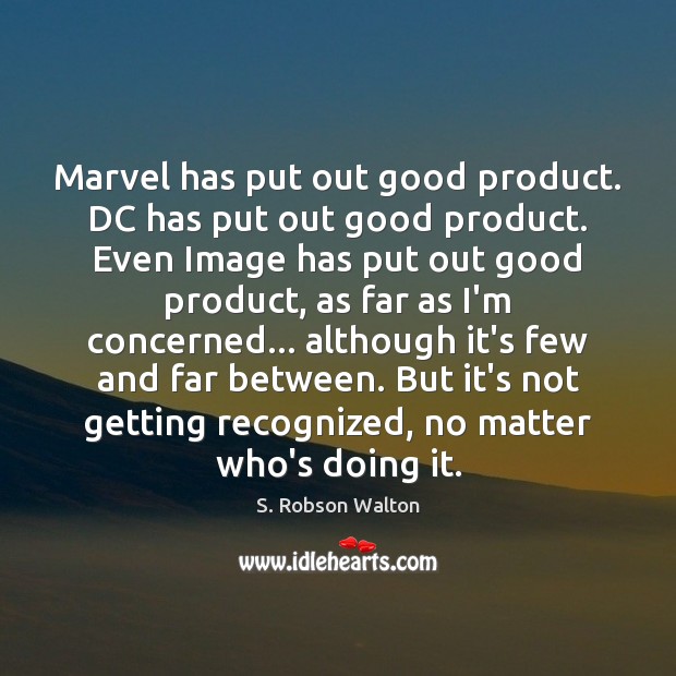 Marvel has put out good product. DC has put out good product. S. Robson Walton Picture Quote