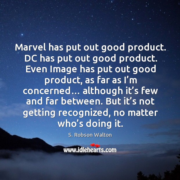 Marvel has put out good product. Dc has put out good product. S. Robson Walton Picture Quote