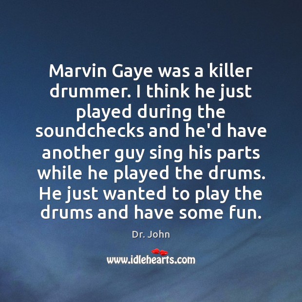 Marvin Gaye was a killer drummer. I think he just played during Dr. John Picture Quote