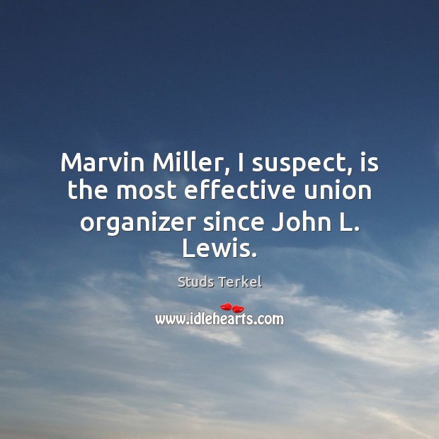 Marvin Miller, I suspect, is the most effective union organizer since John L. Lewis. Studs Terkel Picture Quote