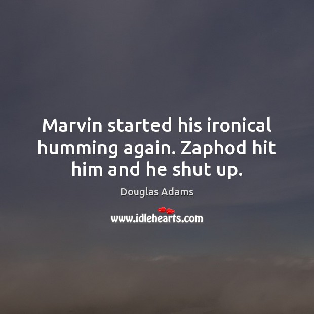 Marvin started his ironical humming again. Zaphod hit him and he shut up. Image