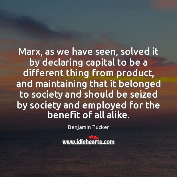Marx, as we have seen, solved it by declaring capital to be Benjamin Tucker Picture Quote