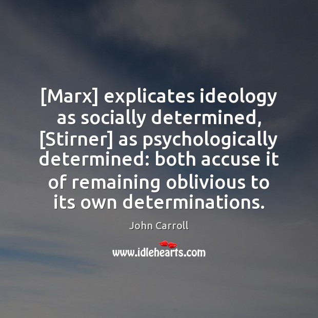 [Marx] explicates ideology as socially determined, [Stirner] as psychologically determined: both accuse John Carroll Picture Quote