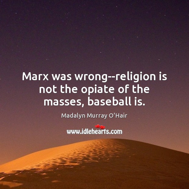 Marx was wrong–religion is not the opiate of the masses, baseball is. Religion Quotes Image