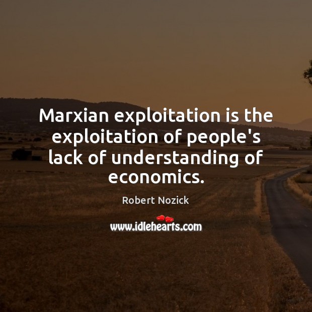 Marxian exploitation is the exploitation of people’s lack of understanding of economics. Robert Nozick Picture Quote