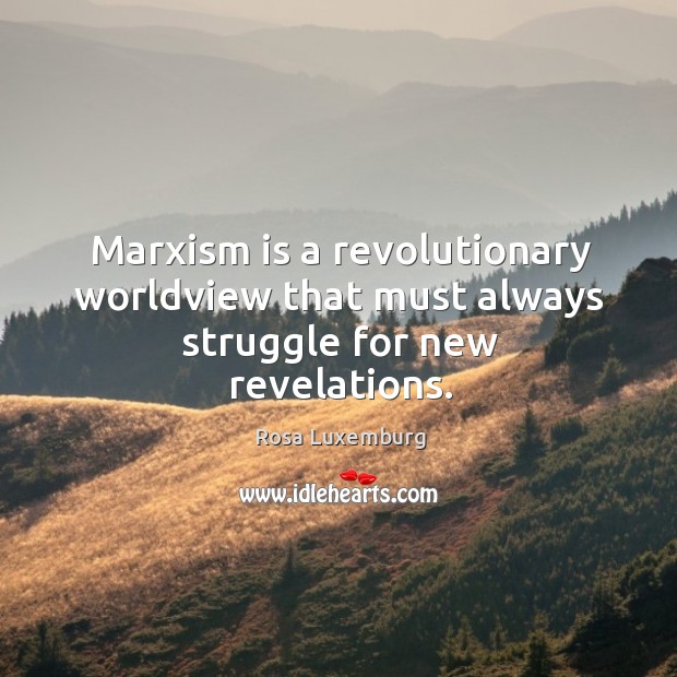 Marxism is a revolutionary worldview that must always struggle for new revelations. Rosa Luxemburg Picture Quote