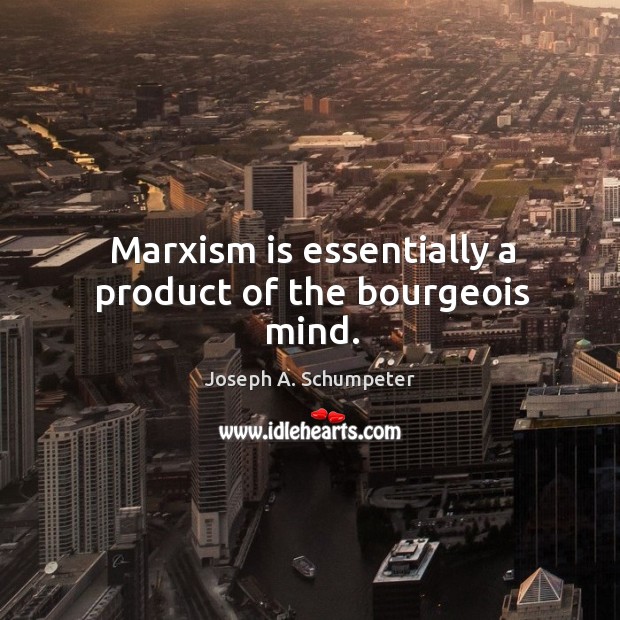 Marxism is essentially a product of the bourgeois mind. Joseph A. Schumpeter Picture Quote