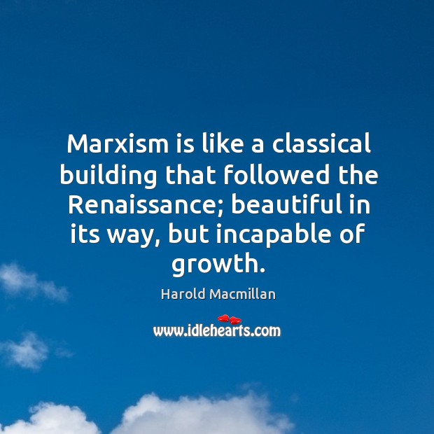 Marxism is like a classical building that followed the renaissance; beautiful in its way, but incapable of growth. Harold Macmillan Picture Quote
