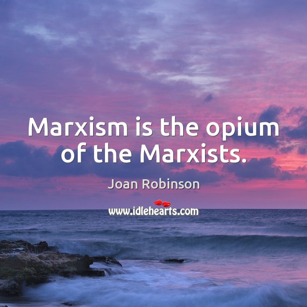 Marxism is the opium of the Marxists. Joan Robinson Picture Quote