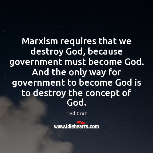 Marxism requires that we destroy God, because government must become God. And Ted Cruz Picture Quote