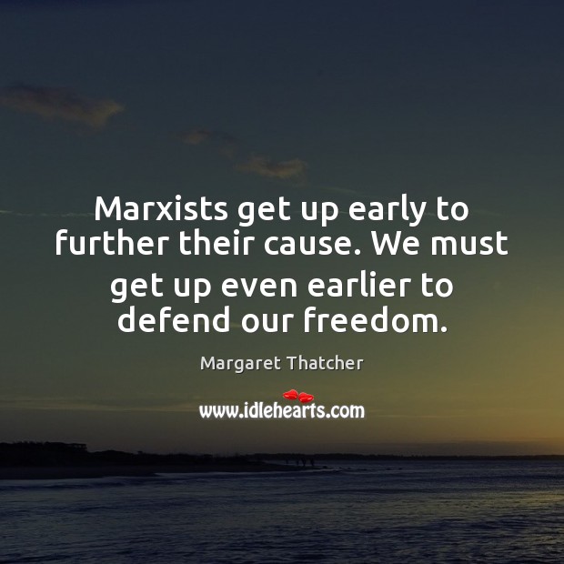 Marxists get up early to further their cause. We must get up Margaret Thatcher Picture Quote