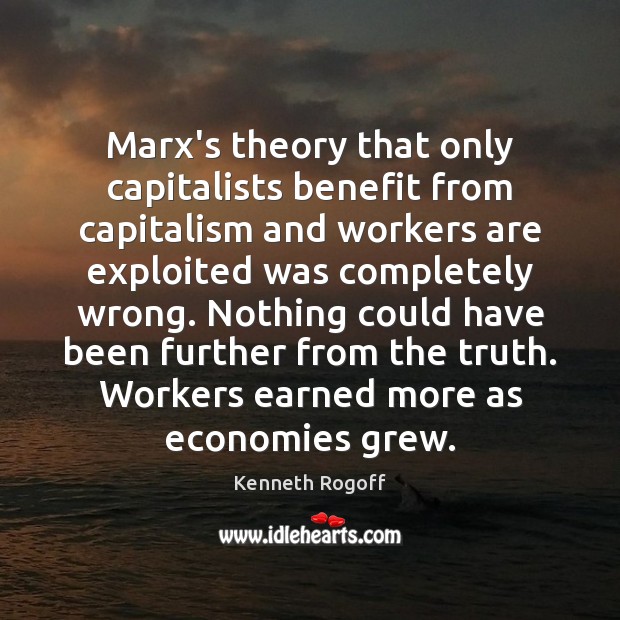 Marx’s theory that only capitalists benefit from capitalism and workers are exploited Kenneth Rogoff Picture Quote